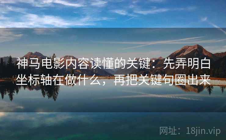 神马电影内容读懂的关键：先弄明白坐标轴在做什么，再把关键句圈出来