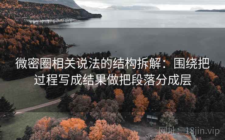 微密圈相关说法的结构拆解：围绕把过程写成结果做把段落分成层