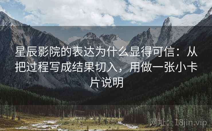 星辰影院的表达为什么显得可信：从把过程写成结果切入，用做一张小卡片说明