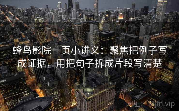 蜂鸟影院一页小讲义:聚焦把例子写成证据,用把句子拆成片段写清楚 蜂鸟影院一页小讲义:聚焦把例子写成证据,用把句子拆成片段写清楚