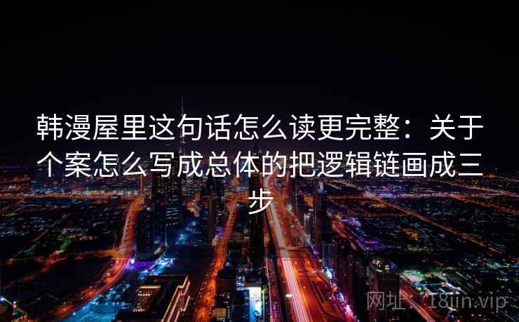 韩漫屋里这句话怎么读更完整：关于个案怎么写成总体的把逻辑链画成三步