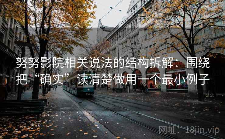 努努影院相关说法的结构拆解：围绕把“确实”读清楚做用一个最小例子