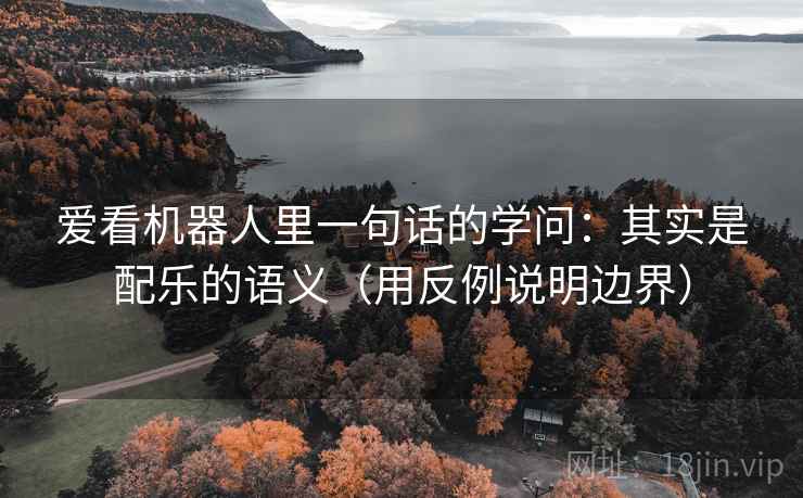 爱看机器人里一句话的学问：其实是配乐的语义（用反例说明边界）