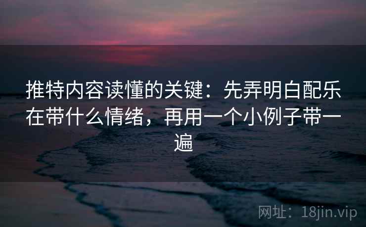 推特内容读懂的关键：先弄明白配乐在带什么情绪，再用一个小例子带一遍