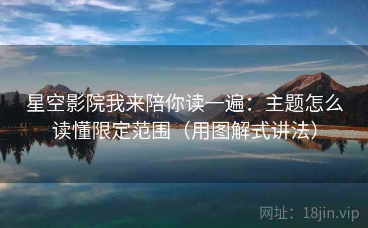 星空影院我来陪你读一遍：主题怎么读懂限定范围（用图解式讲法）