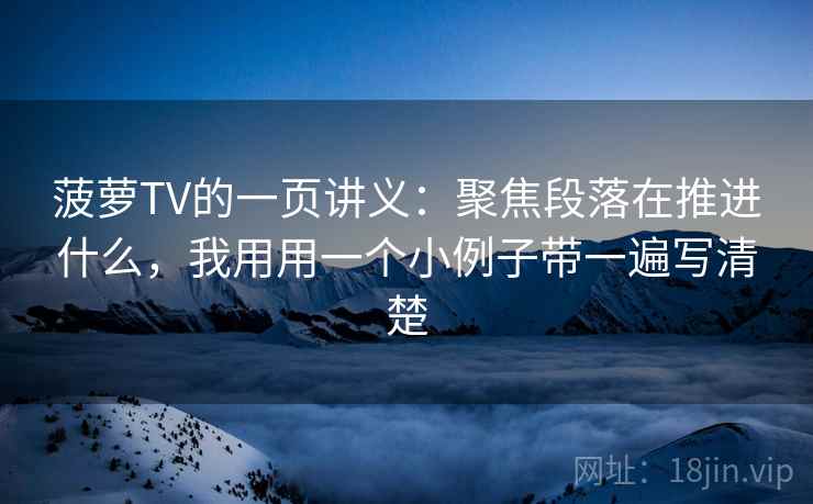 菠萝TV的一页讲义:聚焦段落在推进什么,我用用一个小例子带一遍写清楚 菠萝TV的一页讲义:聚焦段落在推进什么,我用用一个小例子带一遍写清楚