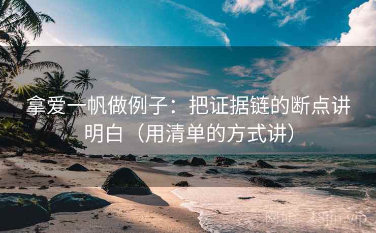 拿爱一帆做例子：把证据链的断点讲明白（用清单的方式讲）