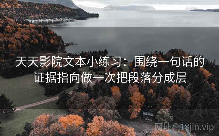 天天影院文本小练习：围绕一句话的证据指向做一次把段落分成层