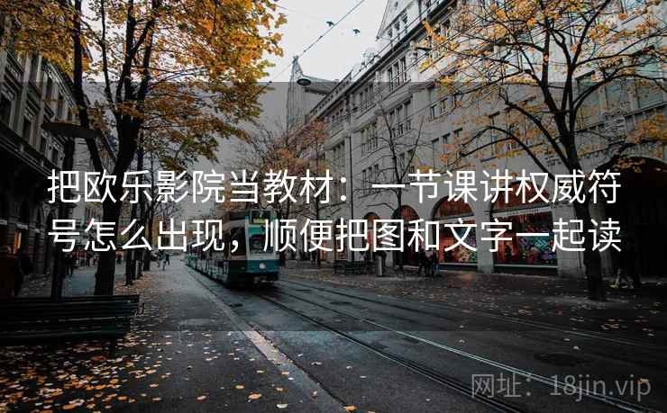 把欧乐影院当教材：一节课讲权威符号怎么出现，顺便把图和文字一起读