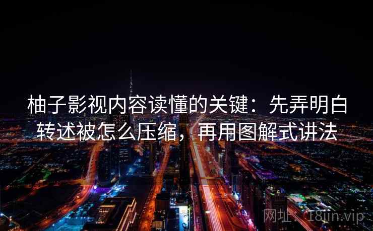 柚子影视内容读懂的关键:先弄明白转述被怎么压缩,再用图解式讲法 柚子影视内容读懂的关键:先弄明白转述被怎么压缩,再用图解式讲法